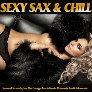 VA - Sexy Sax and Chill: Sensual Smooth Jazz Bar Lounge for Intimate Romantic Erotic Moments