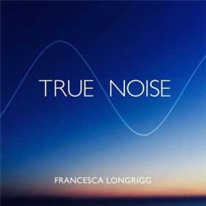 Francesca Longrigg - True Noise