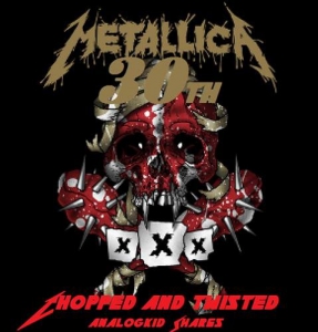 Metallica - 30th Birthday Chopped and Twisted