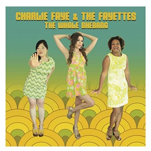 Charlie Faye & the Fayettes - The Whole Shebang