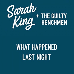 Sarah King & The Guilty Henchmen - What Happened Last Night