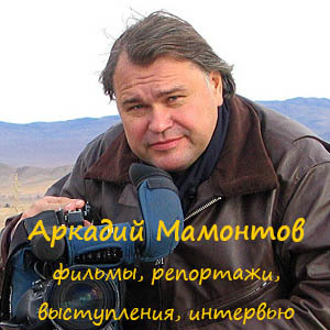 Фильмы, репортажи, выступления, интервью журналиста и телеведущего Аркадия Мамонтова