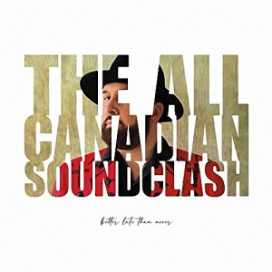 The All Canadian Soundclash - Better Late Than Never