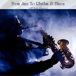 VA - From Jazz To Rhythm &amp; Blues [All Tracks Remastered]