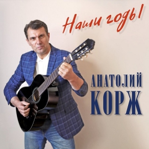 Анатолий Корж - Наши годы