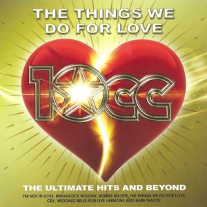 10cc - The Things We Do For Love: The Ultimate Hits and Beyond