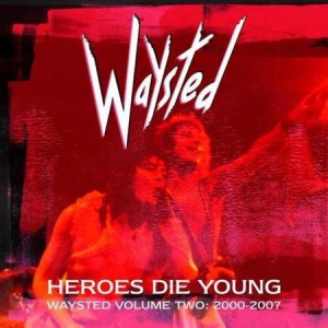 Waysted - Heroes Die Young: Waysted [Vol.2, 2000-2007]