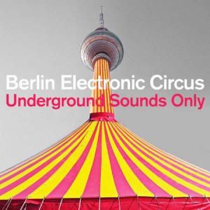 VA - Berlin Electronic Circus: Underground Sounds Only