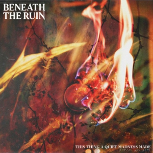 Beneath The Ruin - This Thing A Quiet Madness Made