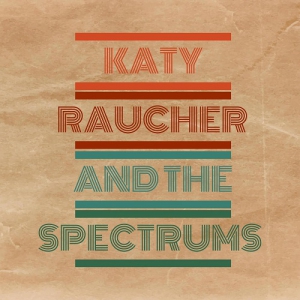 Katy Raucher and The Spectrums - Katy Raucher and The Spectrums