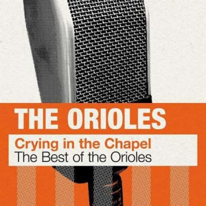 The Orioles - Crying in the Chapel: The Best of The Orioles