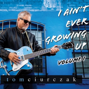 Tom Ciurczak - I Aint Ever Growing Up, Vol. I 
