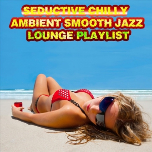 VA - Seductive Chilly Ambient Smooth Jazz Lounge Playlist