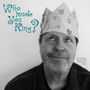 Shane Pacey Trio - Who Made You King
