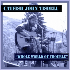 Catfish John Tisdell - Whole World of Trouble