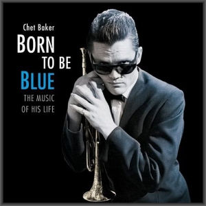 Chet Baker - Born to Be Blue: The Music Of His Life