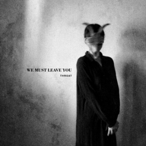 Throat - We Must Leave You