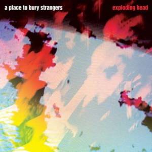 A Place To Bury Strangers - Exploding Head