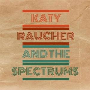 Katy Raucher And The Spectrums - Katy Raucher And The Spectrums