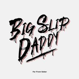 Big Slip Daddy - Far From Sober