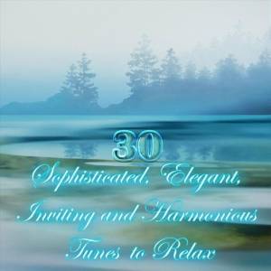 VA - 30 Sophisticated, Elegant, Inviting and Harmonious Tunes to Relax