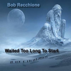  Bob Recchione - Waited Too Long To Start