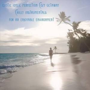  VA - Exotic Idylic Perfection Cozy Getaway Chilly Instrumentals for an Enjoyable Environment