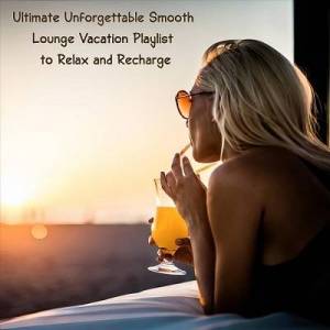  VA - Ultimate Unforgettable Smooth Lounge Vacation Playlist to Relax and Recharge