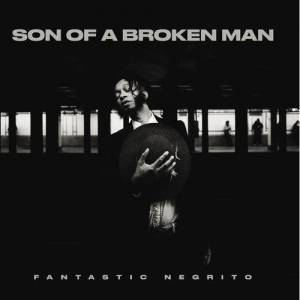  Fantastic Negrito - Son of a Broken Man