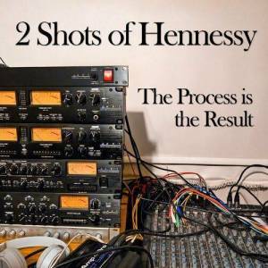  2 Shots of Hennessy - The Process is the Result