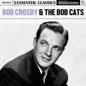  Bob Crosby & The Bob Cats - Essential Classics, Vol. 312: Bob Crosby & The Bob Cats [Remastered]