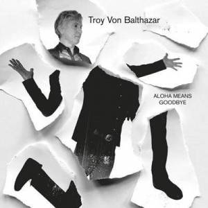  Troy Von Balthazar - Aloha Means Goodbye