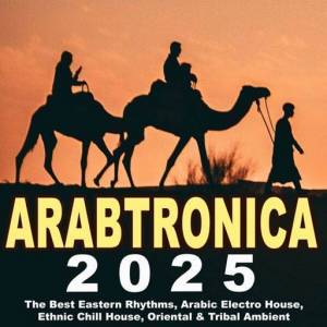  VA - Arabtronic 2025 - The Best Eastern Rhythms, Arabic Electro House, Ethnic Chill House, Oriental & Tribal Ambient