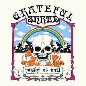  Grateful Shred - Might as Well
