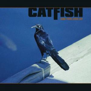  Catfish - SAME THING EVERY DAY